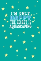 I m Only Happy The Secret Is Aquascaping Notebook Lovers Gift: Lined Notebook / Journal Gift, 120 Pages, 6x9, Soft Cover, Matte Finish 1661953476 Book Cover