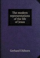 The Modern Representations of the Life of Jesus: Four Discourses Delivered Before the Evangelical Union at Hanover, Germany 3337775306 Book Cover