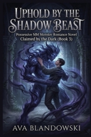 UPHOLD BY THE SHADOW BEAST: Possessive MM Monster Romance Novel Claimed by the Dark (Book 3) B0H3W7H756 Book Cover