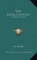 The royal convert. A tragedy. Written by N. Rowe, Esq. 1104327090 Book Cover