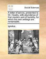 A letter of advice, presented to Mr. Hoadly, with abundance of that modern sort of humility, for which his own writings are remarkable. 117039907X Book Cover