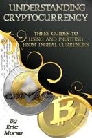 Understanding Cryptocurrency: Three Guides to Using and Profiting from Digital Currencies 1979247196 Book Cover