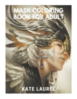 Mask Coloring Book for Adult: An Adult Coloring Book with Animal Masks, Flower Masks, Fantasy Masks, Steampunk Masks, and More! 1689003693 Book Cover