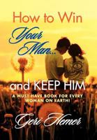 How to Win Your Man... and Keep Him: A Must Have Book for Every Woman on Earth! 1479758248 Book Cover