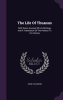 The Life of Thuanus, With Some Account of His Writings, and a Translation of the Preface to His History 1104916924 Book Cover