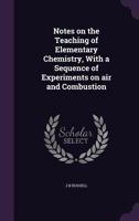 Notes on the Teaching of Elementary Chemistry, With a Sequence of Experiments on Air and Combustion 1347290389 Book Cover