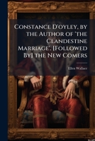 Constance D'oyley, by the Author of 'the Clandestine Marriage'. [Followed By] the New Comers 1174283238 Book Cover