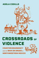 Crossroads of Violence: Counterinsurgency and the War on Drugs in Northwestern Mexico (Violence in Latin American History) 0520423119 Book Cover