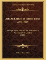 Arts And Artists In Former Times And Today: Being A Paper Read To The Architectural Association Of London 112015894X Book Cover