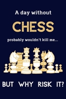 A Day Without Chess Probably Wouldn't Kill Me ... But Why Risk It?: Chess Gifts For Boys & Men - 120 Page Lined Journal or Notebook 1692072684 Book Cover