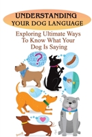 Understanding Your Dog Language: Exploring Ultimate Ways To Know What Your Dog Is Saying: What My Dog Is Trying To Tell Me B09C2S3KHL Book Cover