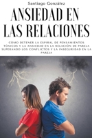 Ansiedad en las relaciones: Cómo detener la espiral de pensamientos tóxicos y la ansiedad en la relación de pareja superando los conflictos y la inseguridad en la pareja B0B7M3WFVL Book Cover