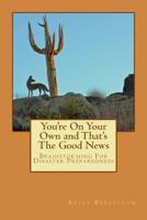 You're on Your Own and That's the Good News: Brainstorming for Disaster Preparedness 1490915486 Book Cover