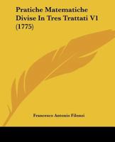 Pratiche Matematiche Divise In Tres Trattati V1 (1775) 1166176088 Book Cover