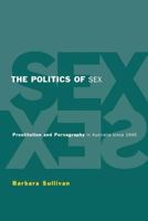 The Politics of Sex: Prostitution and Pornography in Australia Since 1945 0521556309 Book Cover