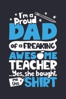 Im a Proud Dad of a Freaking Awesome Teacher Yes She Bought Me This Shirt: Teacher Lined Notebook, Journal, Organizer, Diary, Composition Notebook, Gifts for Teachers 1671731638 Book Cover