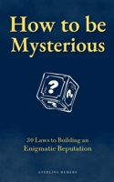 How to be Mysterious: 30 Laws to Building an Enigmatic Reputation B0FB1DZVD9 Book Cover