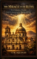 The Miracle in the Ruins: Five Centuries of Secrets Inside the Sanctuary of the Madonna dell'Arco (Pilgrimage to the Sacred: Italy's Holy Shrines) B0H77L4J4V Book Cover