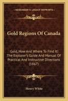 Gold Regions Of Canada: Gold, How And Where To Find It! The Explorer's Guide And Manual Of Practical And Instructive Directions 1015719252 Book Cover