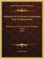 Memoires De La Societe Academique V24, Troisieme Serie: D'Agriculture Des Sciences, Arts Et Belles-Lettres 116956626X Book Cover