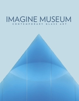 Imagine Museum: Contemporary Glass Art 1667892495 Book Cover