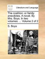The coalition: or family anecdotes. A novel. By Mrs. Boys. In two volumes. ... Volume 2 of 2 1170370403 Book Cover