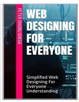 WEB DESIGNING FOR EVERYONE: Simplified Web Designing For Everyone Understanding B0BGP4HHSM Book Cover