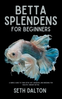 Betta Splendens for Beginners: A Simple Guide to Tank Setup, Diet, Behavior, and Breeding for Healthy, Vibrant Bettas B0FGV9QPWX Book Cover