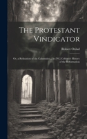 The Protestant Vindicator: Or, a Refutation of the Calumnies ... in [W.] Cobbett's History of the Reformation 1021327719 Book Cover