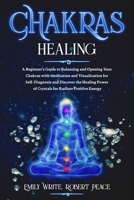 Chakras Healing: A Beginner’s Guide to Balancing and Opening Your Chakras with Meditation and Visualization for Self-Diagnosis and Discover the Healing Power of Crystals for Radiate Positive Energy. 1657939995 Book Cover