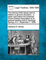 The training of the lawyer and its relation to general education: a paper read before the American Social Science Association at its general meeting held at Saratoga Springs, N.Y., September 7, 1899. 1240004648 Book Cover