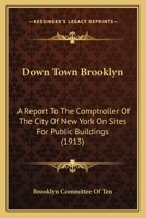 Down Town Brooklyn: A Report To The Comptroller Of The City Of New York On Sites For Public Buildings 054868829X Book Cover
