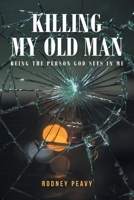 Killing My Old Man; Being the Person God Sees in Me B0CB9L3JGT Book Cover