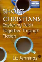 Short Christians: Exploring Faith Together Through Fiction 0993438393 Book Cover