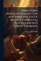 Directorio Moral...ilustrado Con Adiciones Por Via De Notas Y Corregido Por D.francisco Girón Y Serrado 1247851842 Book Cover