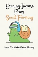 Earning Income From Snail Farming: How To Make Extra Money: Step By Step To Make Profit From Snail B09CRLX3R3 Book Cover