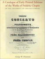 A Catalogue of Early Printed Editions of the Works of Frederic Chopin in the University of Chicago Library 0943056241 Book Cover