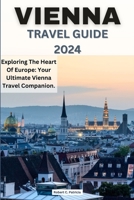 VIENNA TRAVEL GUIDE 2024: Exploring The Heart Of Europe: Your Ultimate Vienna Travel Companion. B0CH2CP7H2 Book Cover