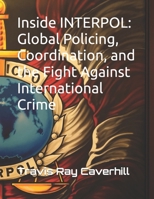 Inside INTERPOL: Global Policing, Coordination, and the Fight Against International Crime B0H62S6YD8 Book Cover