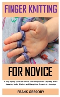FINGER KNITTING FOR NOVICE: A step by step guide on how to knit the quick and easy way, make sweater, socks, blankets and many other projects in a few days B08NRZ1XS3 Book Cover