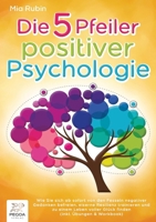 Die 5 Pfeiler positiver Psychologie: Wie Sie sich ab sofort von den Fesseln negativer Gedanken befreien, eiserne Resilienz trainieren und zu einem ... (inkl. Übungen & Workbook) (German Edition) 3989358685 Book Cover