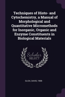 Techniques of Histo- and Cytochemistry, a Manual of Morphological and Quantitative Micromethods for Inorganic, Organic and Enzyme Constituents in Biological Materials 1378173422 Book Cover