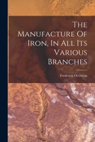 The Manufacture Of Iron, In All Its Various Branches 101870020X Book Cover