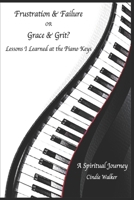 Frustration & Failure or Grace & Grit?: Lessons I Learned at the Piano Keys B0BV412GLT Book Cover