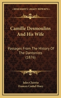 Camille Desmoulins And His Wife: Passages From The History Of The Dantonists 3337813003 Book Cover