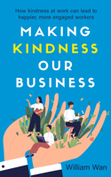 Making Kindness Our Business: How kindness at work can lead to happier, more engaged workers 9814974242 Book Cover
