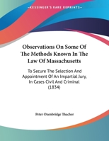Observations On Some Of The Methods Known In The Law Of Massachusetts: To Secure The Selection And Appointment Of An Impartial Jury, In Cases Civil And Criminal (1834) 124014623X Book Cover
