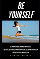 Be Yourself: Inspirational And Motivational Be Yourself Quotes About Happiness, Loving Yourself And Believing In Yourself B084QKB3BT Book Cover