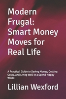 Modern Frugal: Smart Money Moves for Real Life: A Practical Guide to Saving Money, Cutting Costs, and Living Well in a Spend-Happy World B0FKBWZ7G3 Book Cover
