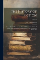 The History of Fiction: Being a Critical Account of the Most Celebrated Prose Works of Fiction, From the Earliest Greek Romances to the Novels of the Present Day; Volume 1 1022876910 Book Cover